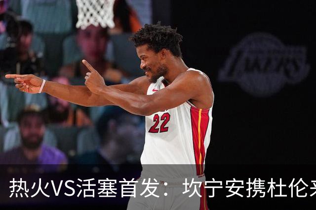 热火VS活塞首发：坎宁安携杜伦来袭 字母哥&维金斯&阿德巴约迎战